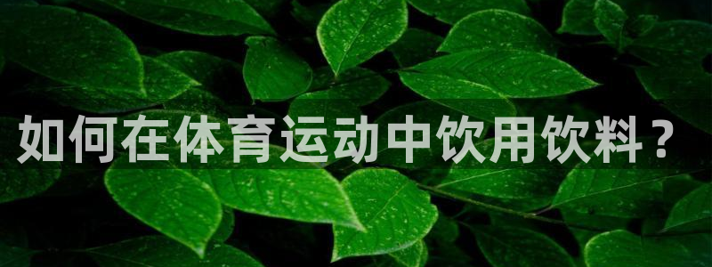 vsport体育：如何在体育运动中饮用饮料？