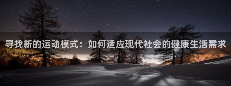 vsport体育在线官网：寻找新的运动模式：如何适应现代社会的健康生活需求